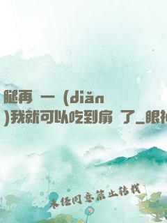 腿再開一點(diǎn)我就可以吃到扇貝了
