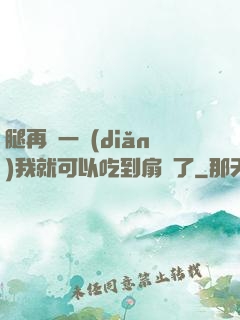 腿再開一點(diǎn)我就可以吃到扇貝了