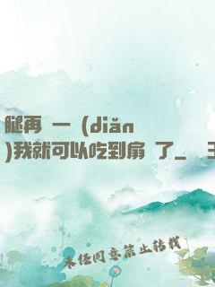 腿再開一點(diǎn)我就可以吃到扇貝了