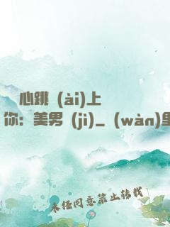 臉紅心跳愛(ài)上你：美男計(jì)