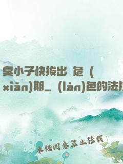 臭小子快拔出來危險(xiǎn)期