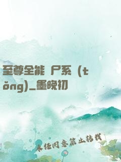 至尊全能煉尸系統(tǒng)