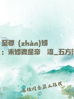 至尊戰(zhàn)婿：未婚妻是帝國頂流