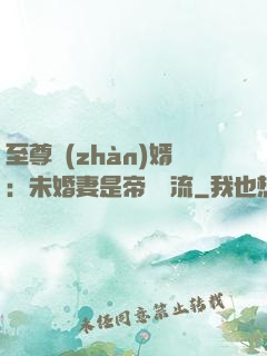 至尊戰(zhàn)婿：未婚妻是帝國頂流