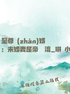 至尊戰(zhàn)婿：未婚妻是帝國頂流