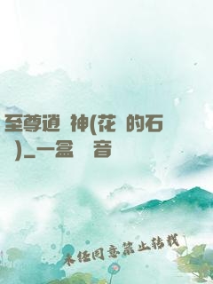 至尊逍遙神(花開的石頭)