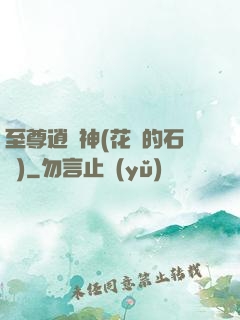 至尊逍遙神(花開的石頭)