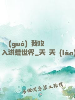 舉國(guó)隨我攻入洪荒世界
