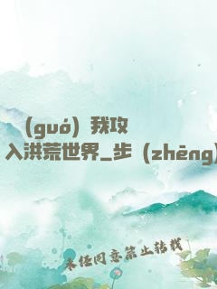 舉國(guó)隨我攻入洪荒世界