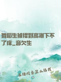 舞蹈生被揉到高潮下不了床