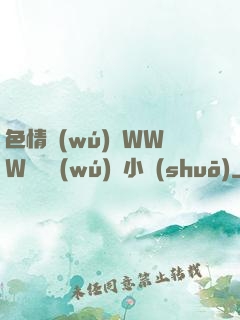 色情無(wú)碼WWW視頻無(wú)碼小說(shuō)