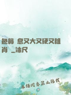 色翁蕩息又大又硬又粗肖艷