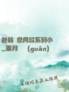色翁蕩息肉欲系列小說