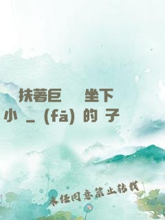 艷婦扶著巨龍緩緩坐下小說