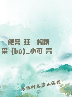 艷婦肥臀瘋狂聳動榨精采補(bǔ)