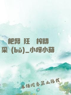 艷婦肥臀瘋狂聳動榨精采補(bǔ)