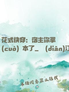 花式快穿：宿主你拿錯(cuò)劇本了