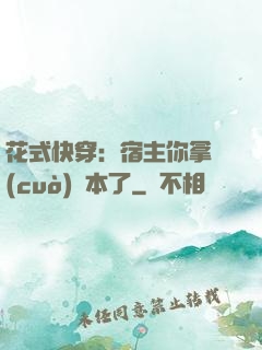 花式快穿：宿主你拿錯(cuò)劇本了