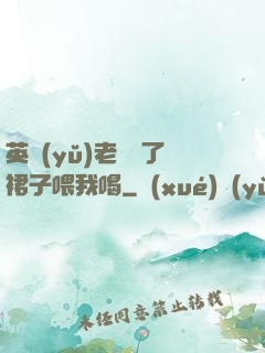英語(yǔ)老師脫了裙子喂我喝