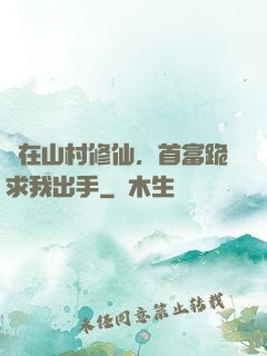 茍在山村修仙，首富跪求我出手
