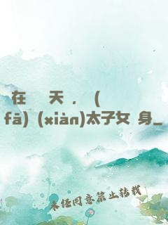 茍在東宮漲天賦，發(fā)現(xiàn)太子女兒身
