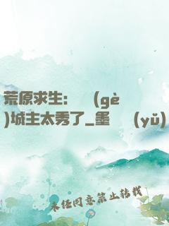 荒原求生：這個(gè)城主太秀了