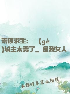 荒原求生：這個(gè)城主太秀了