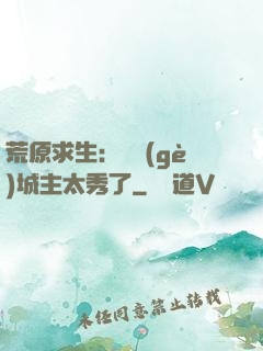 荒原求生：這個(gè)城主太秀了