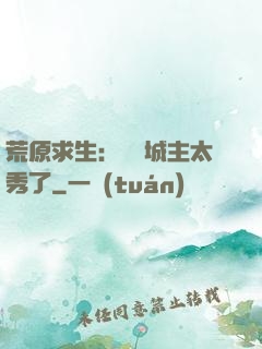 荒原求生：這個城主太秀了