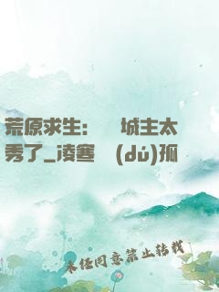 荒原求生：這個城主太秀了