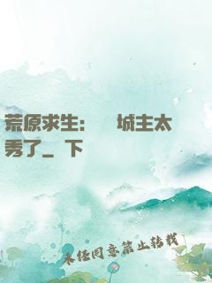 荒原求生：這個城主太秀了