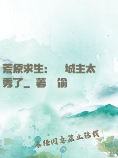 荒原求生：這個城主太秀了
