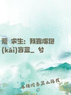荒島求生：我靠嘴炮開(kāi)盲盒