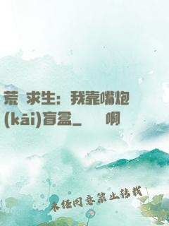 荒島求生：我靠嘴炮開(kāi)盲盒