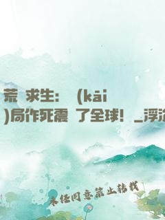 荒島求生：開(kāi)局作死震驚了全球！