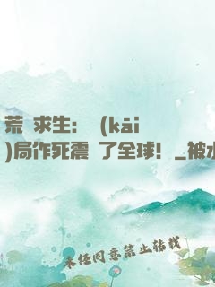 荒島求生：開(kāi)局作死震驚了全球！