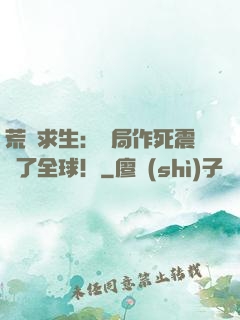 荒島求生：開局作死震驚了全球！