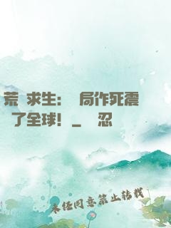 荒島求生：開局作死震驚了全球！