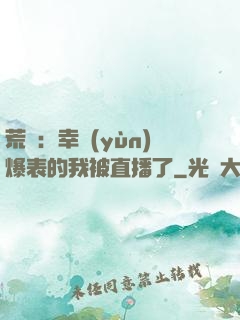荒島：幸運(yùn)爆表的我被直播了
