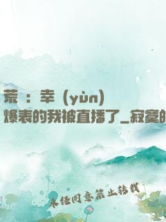 荒島：幸運(yùn)爆表的我被直播了