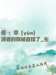 荒島：幸運(yùn)爆表的我被直播了