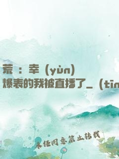 荒島：幸運(yùn)爆表的我被直播了