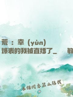 荒島：幸運(yùn)爆表的我被直播了