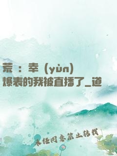 荒島：幸運(yùn)爆表的我被直播了