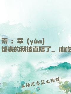 荒島：幸運(yùn)爆表的我被直播了
