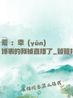 荒島：幸運(yùn)爆表的我被直播了
