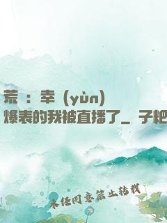 荒島：幸運(yùn)爆表的我被直播了
