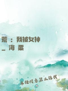 荒島：我被女神們瘋搶