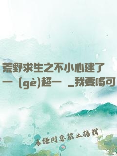 荒野求生之不小心建了一個(gè)超一線