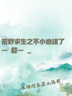 荒野求生之不小心建了一個超一線